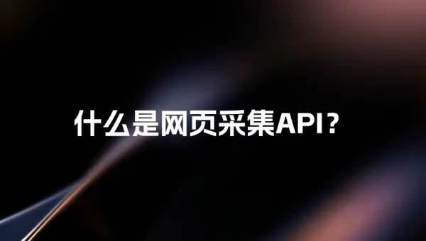 什么是网页采集 API，它是什么，能做什么？