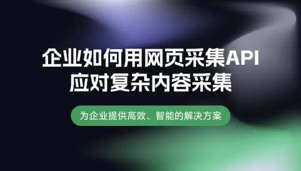 企业如何用网页采集API应对复杂内容采集