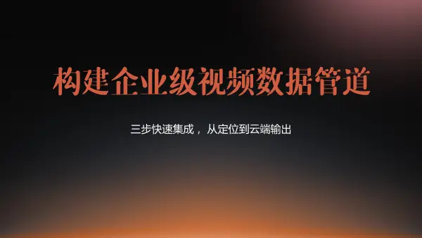 三步快速集成 构建企业级视频数据管道，从定位到云端输出