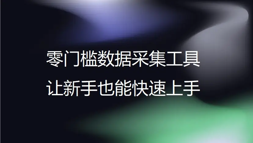 零门槛数据采集工具让新手也能快速上手