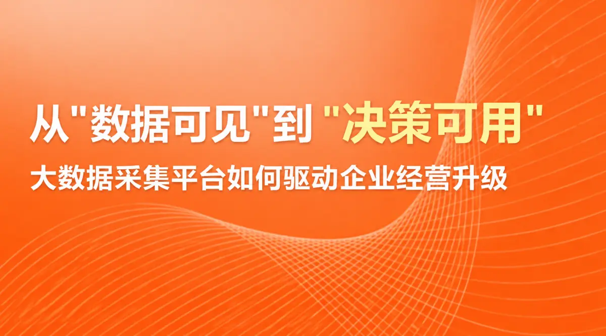 从"数据可见"到"决策可用"：大数据采集平台如何驱动企业经营升级