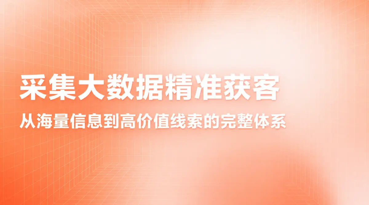 采集大数据精准获客：从海量信息到高价值线索的完整体系