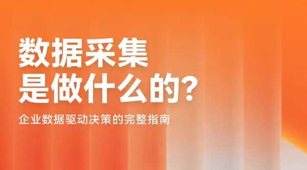 数据采集是做什么的？企业数据驱动决策的完整指南