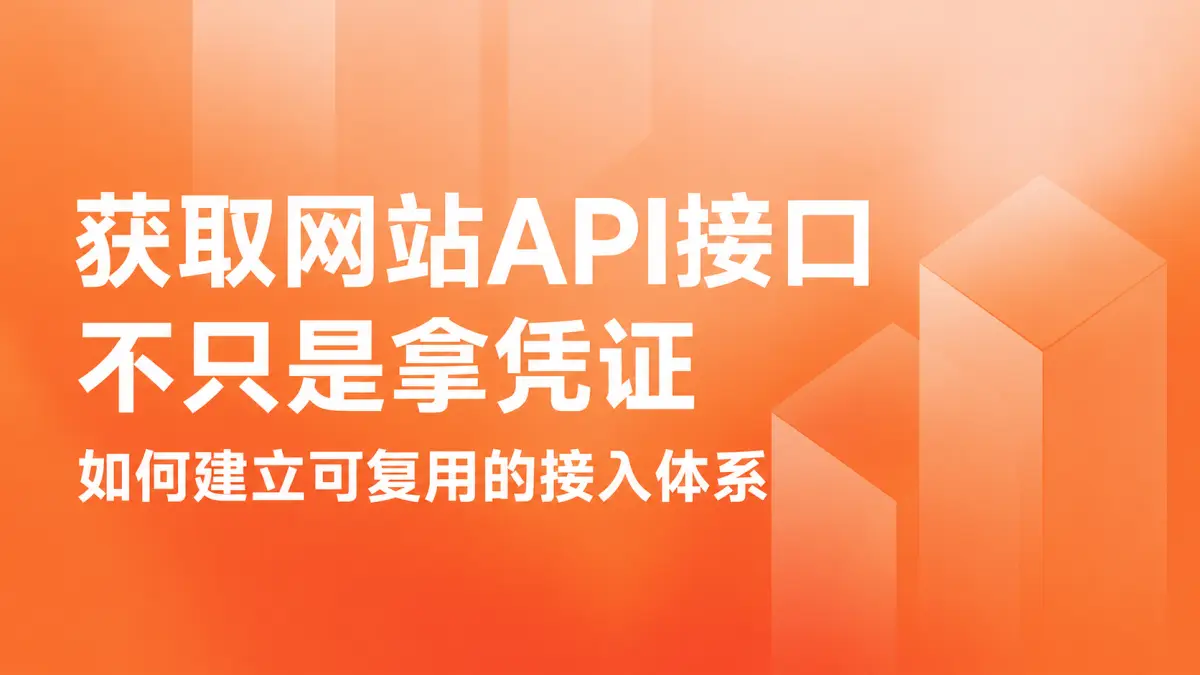 获取网站API接口不只是拿凭证：如何建立可复用的接入体系