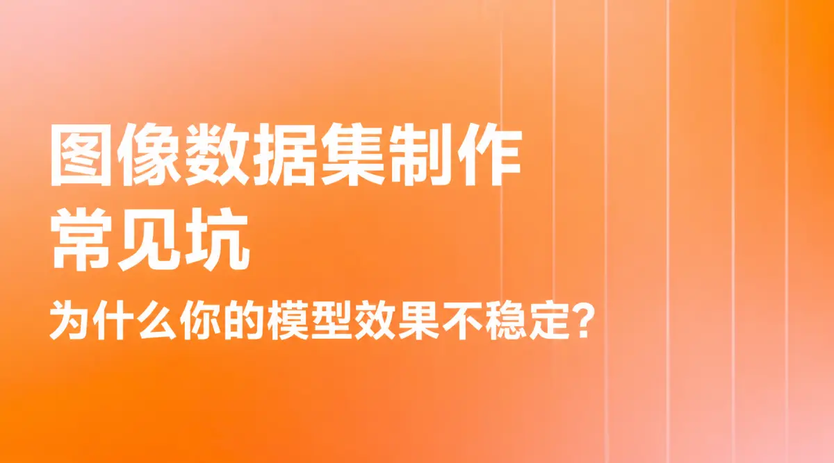 图像数据集制作常见坑：为什么你的模型效果不稳定？
