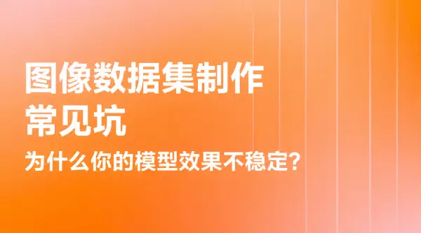 图像数据集制作常见坑：为什么你的模型效果不稳定？