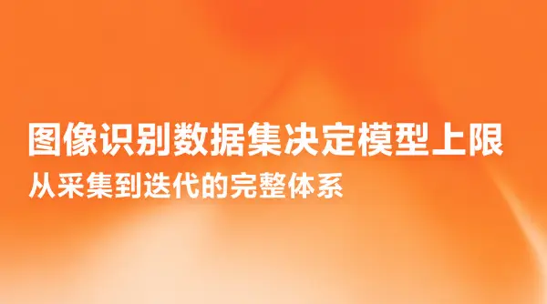 图像识别数据集决定模型上限：从采集到迭代的完整体系