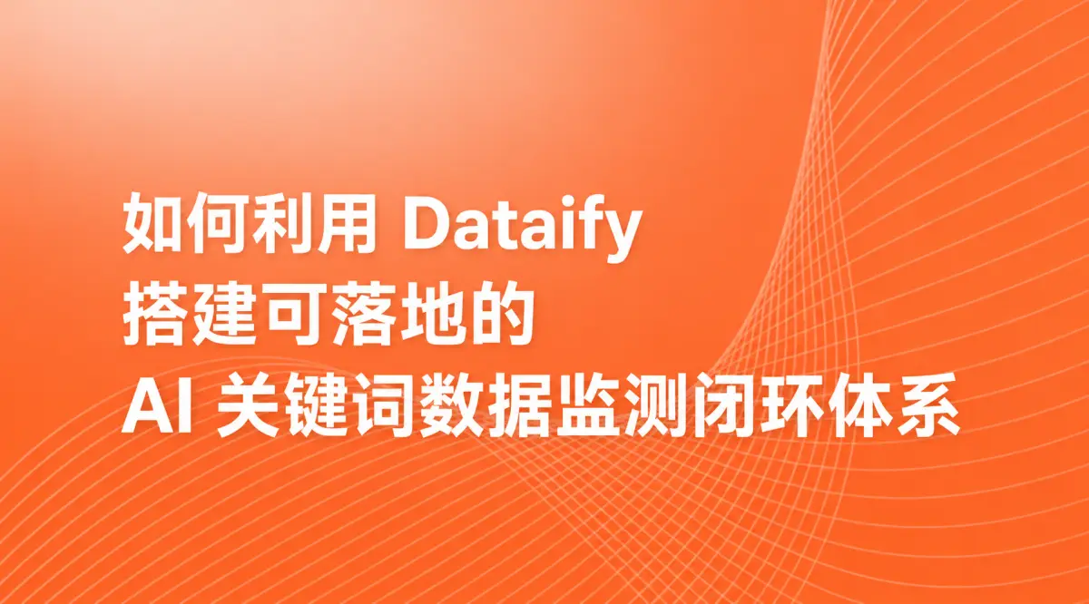 如何利用 Dataify 搭建可落地的 AI 关键词数据监测闭环体系
