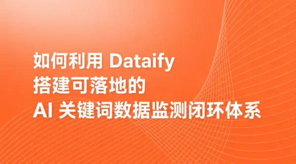 如何利用 Dataify 搭建可落地的 AI 关键词数据监测闭环体系