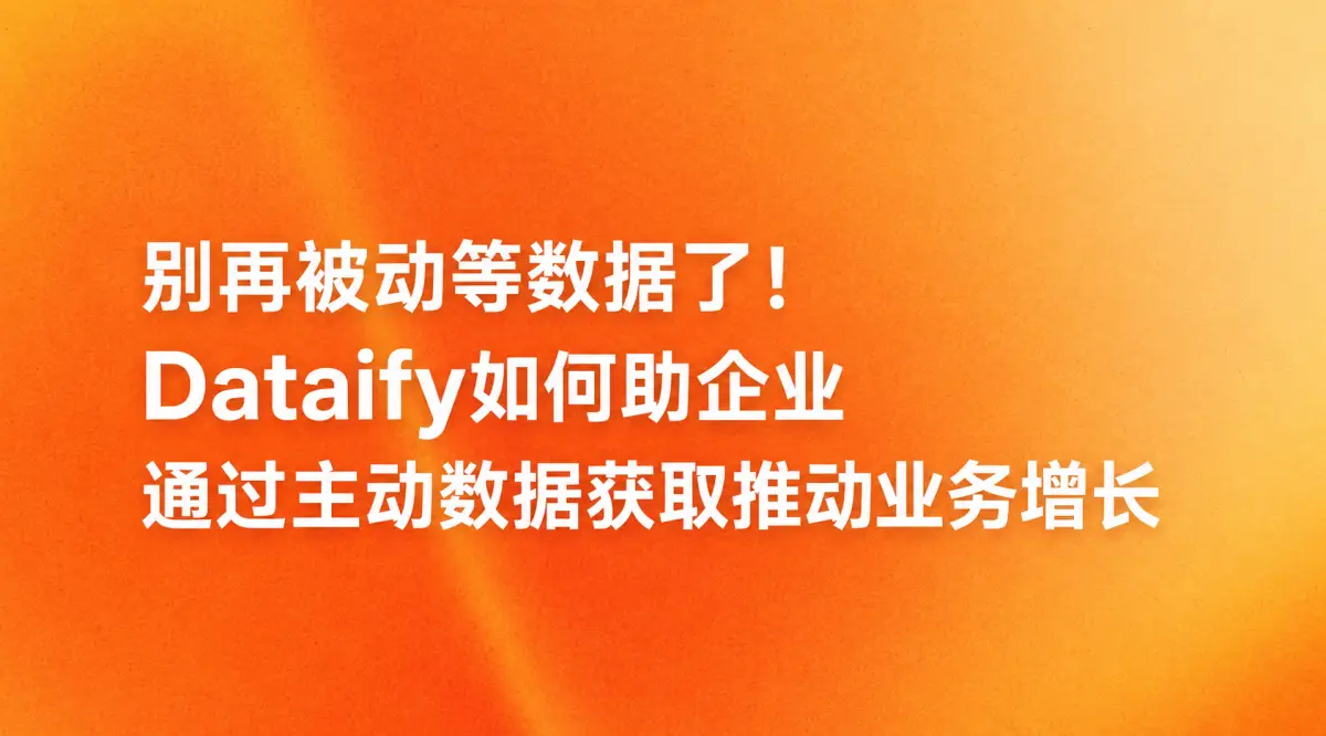 别再被动等数据了！Dataify如何助企业通过主动数据获取推动业务增长