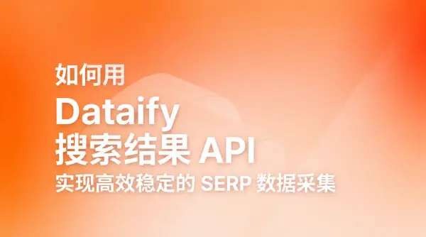 如何用 Dataify 搜索结果 API 实现高效稳定的 SERP 数据采集