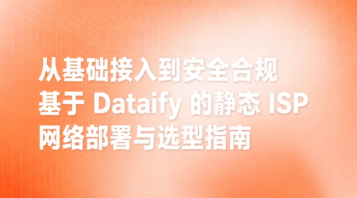 从基础接入到安全合规：基于 Dataify 的静态 ISP 网络部署与选型指南