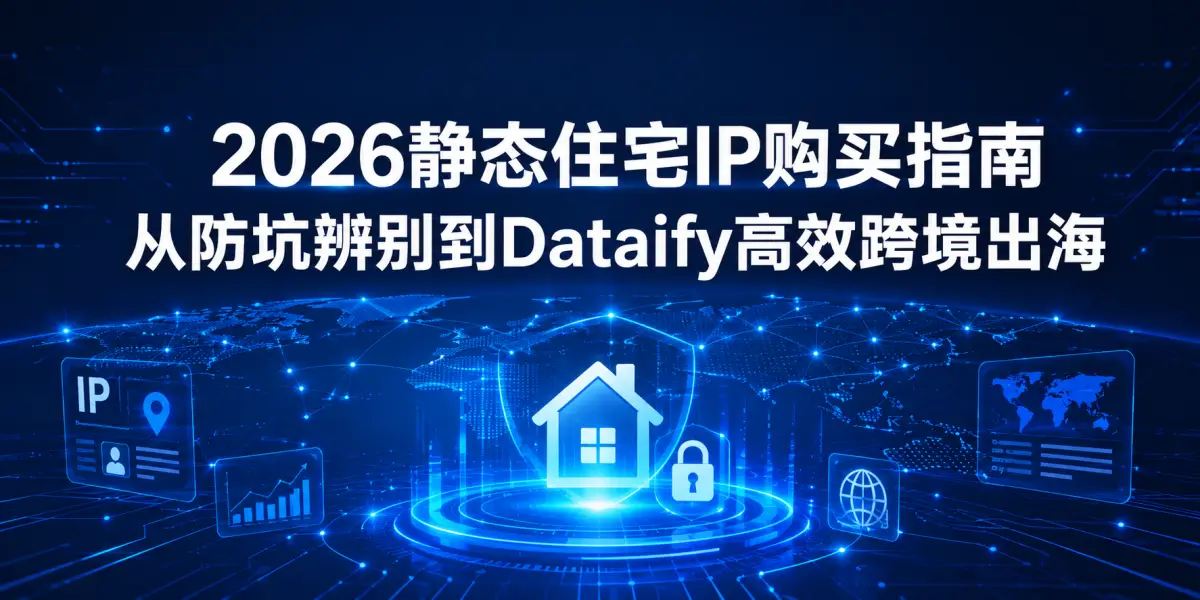 2026静态住宅IP购买指南：从防坑辨别到Dataify高效跨境出海
