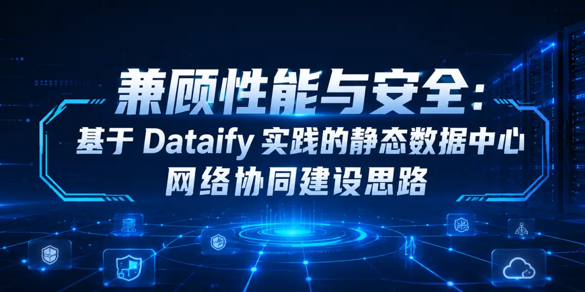 兼顾性能与安全：基于 Dataify 实践的静态数据中心网络协同建设思路