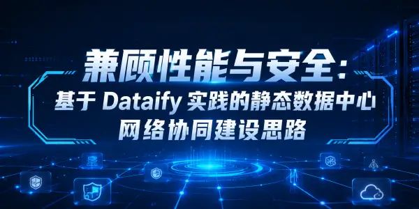 兼顾性能与安全：基于 Dataify 实践的静态数据中心网络协同建设思路