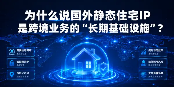 为什么说国外静态住宅IP是跨境业务的“长期基础设施”？