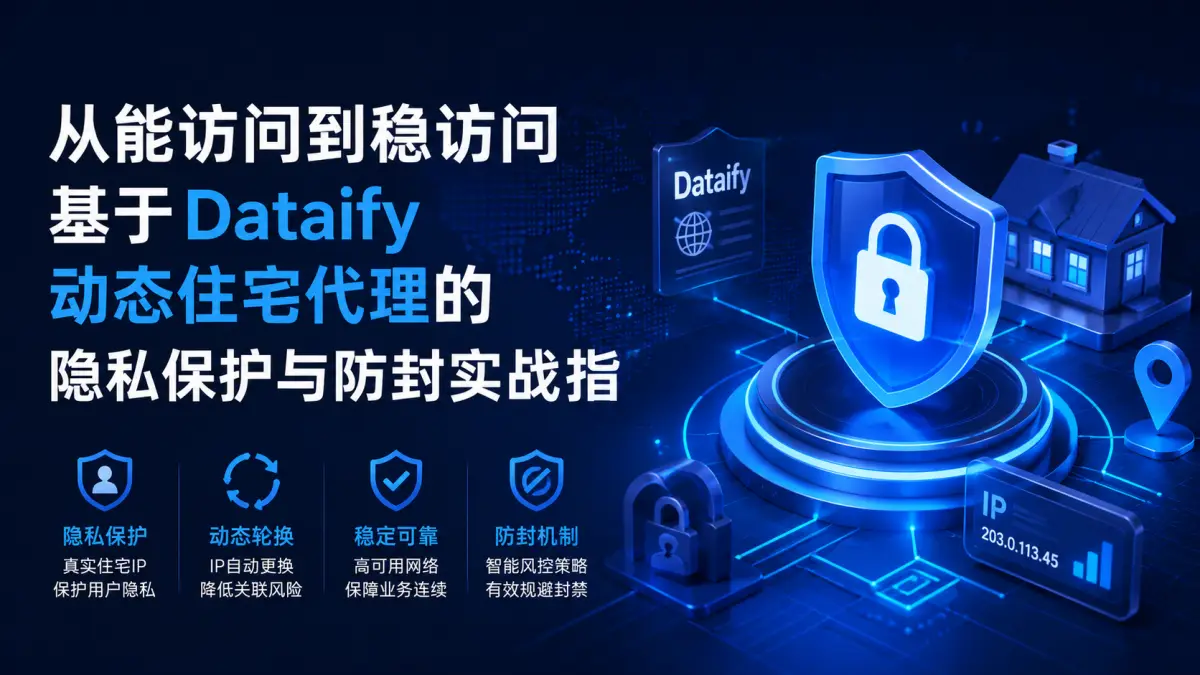 从“能访问”到“稳访问”：基于 Dataify 动态住宅代理的隐私保护与防封实战指