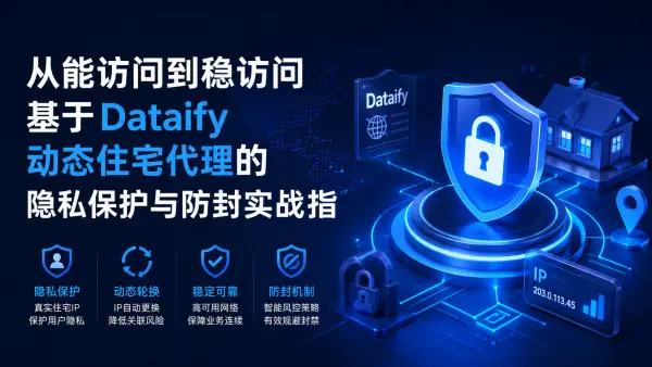从“能访问”到“稳访问”：基于 Dataify 动态住宅代理的隐私保护与防封实战指