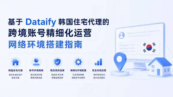 基于 Dataify 韩国住宅代理的跨境账号精细化运营网络环境搭建指南