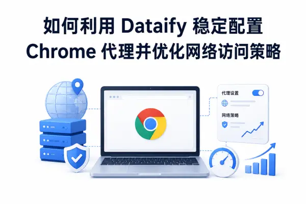 如何利用 Dataify 稳定配置 Chrome 代理并优化网络访问策略