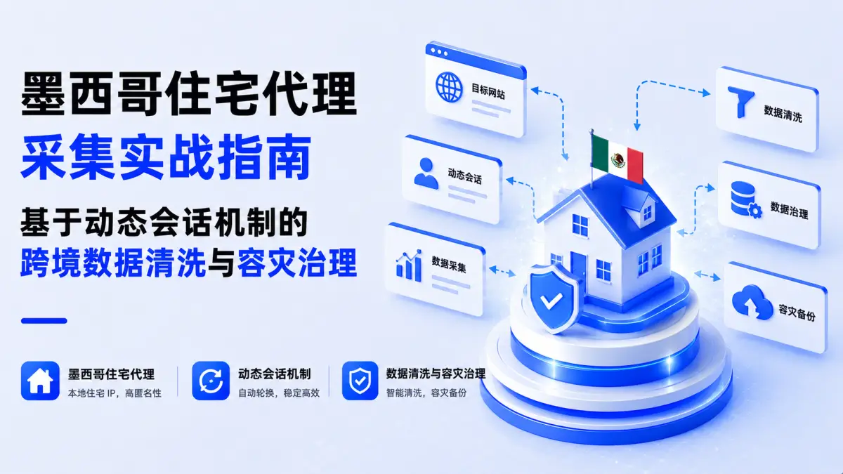 墨西哥住宅代理采集实战指南:基于动态会话机制的跨境数据清洗与容灾治理
