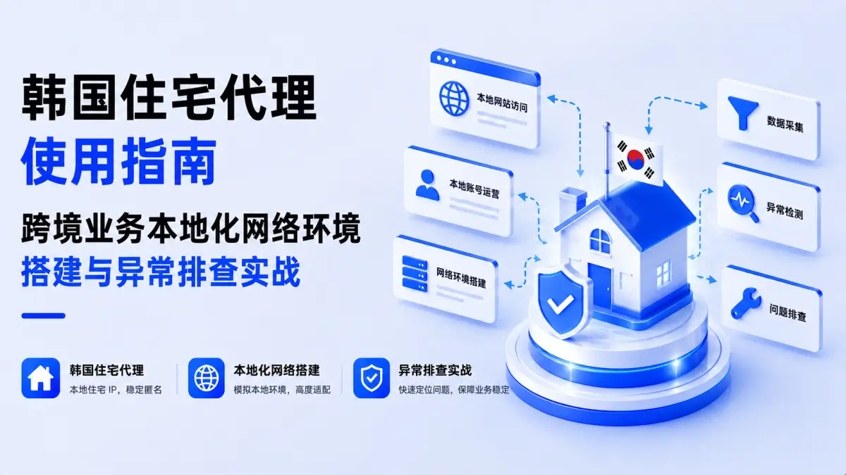 韩国住宅代理使用指南:跨境业务本地化网络环境搭建与异常排查实战