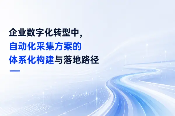 企业数字化转型中,自动化采集方案的体系化构建与落地路径