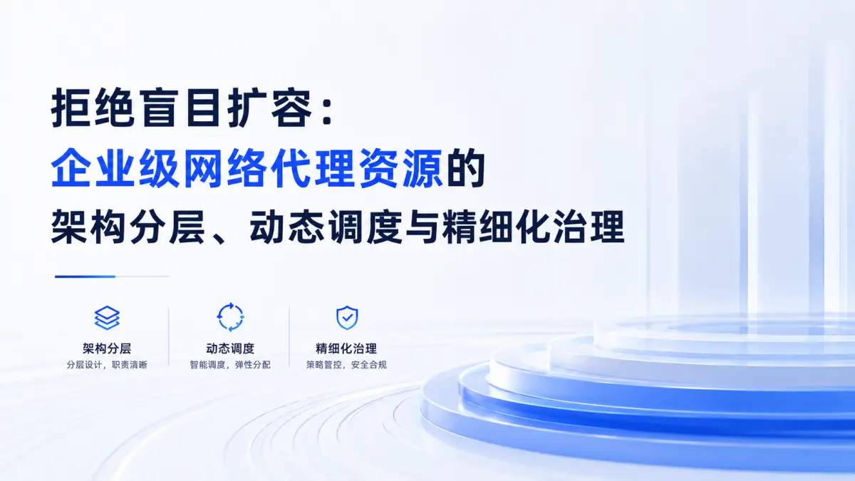 拒绝盲目扩容:企业级网络代理资源的架构分层、动态调度与精细化治理