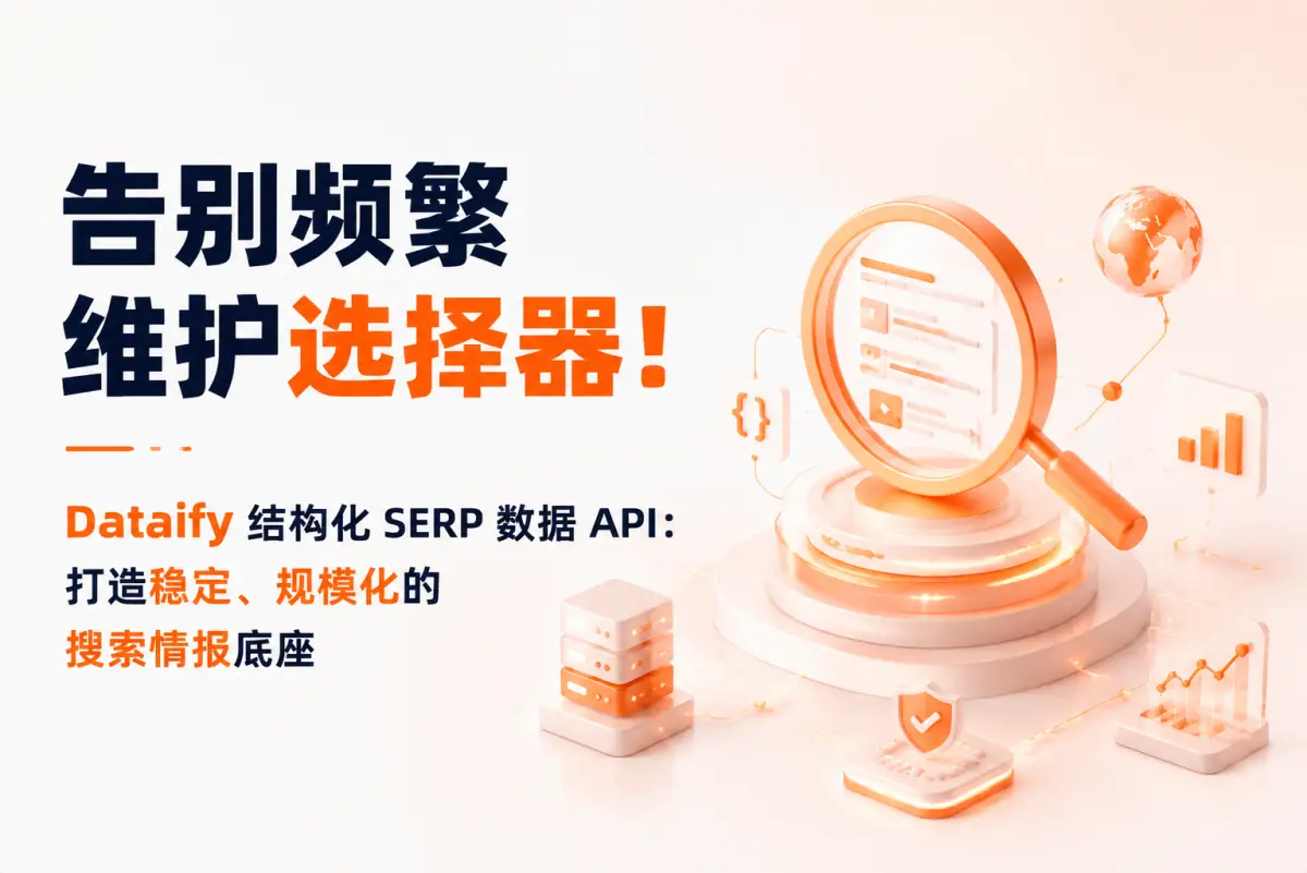 告别频繁维护选择器！Dataify 结构化 SERP 数据 API：打造稳定、规模化的搜索情报底座