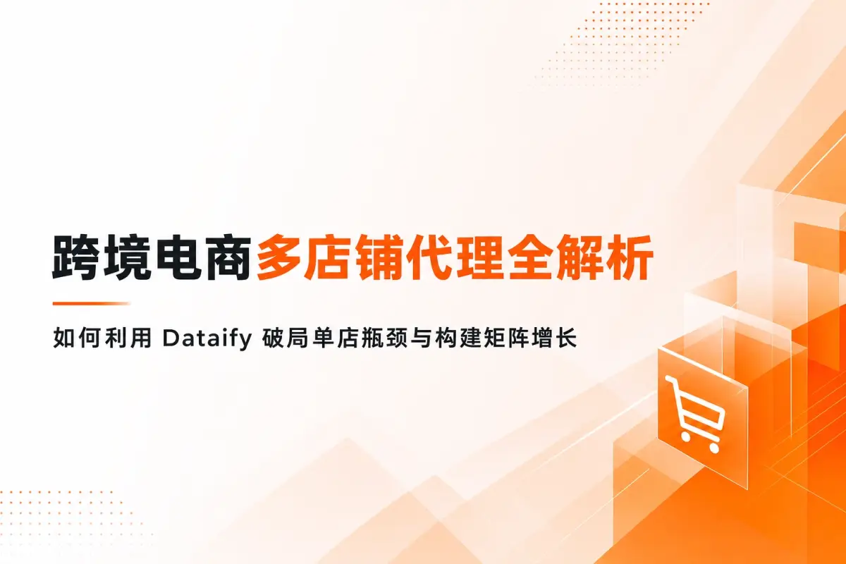 跨境电商多店铺代理全解析：如何利用 Dataify 破局单店瓶颈与构建矩阵增长