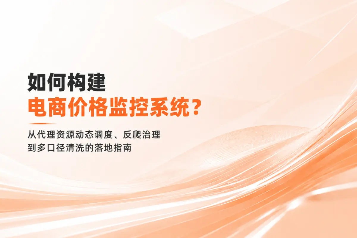 如何构建电商价格监控系统？从代理资源动态调度、反爬治理到多口径清洗的落地指南