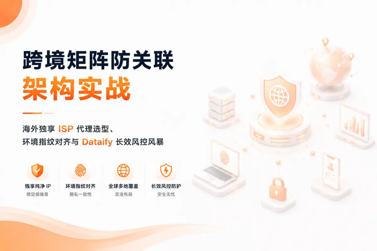 跨境矩阵防关联架构实战：海外独享ISP代理选型、环境指纹对齐与 Dataify 长效风控风暴
