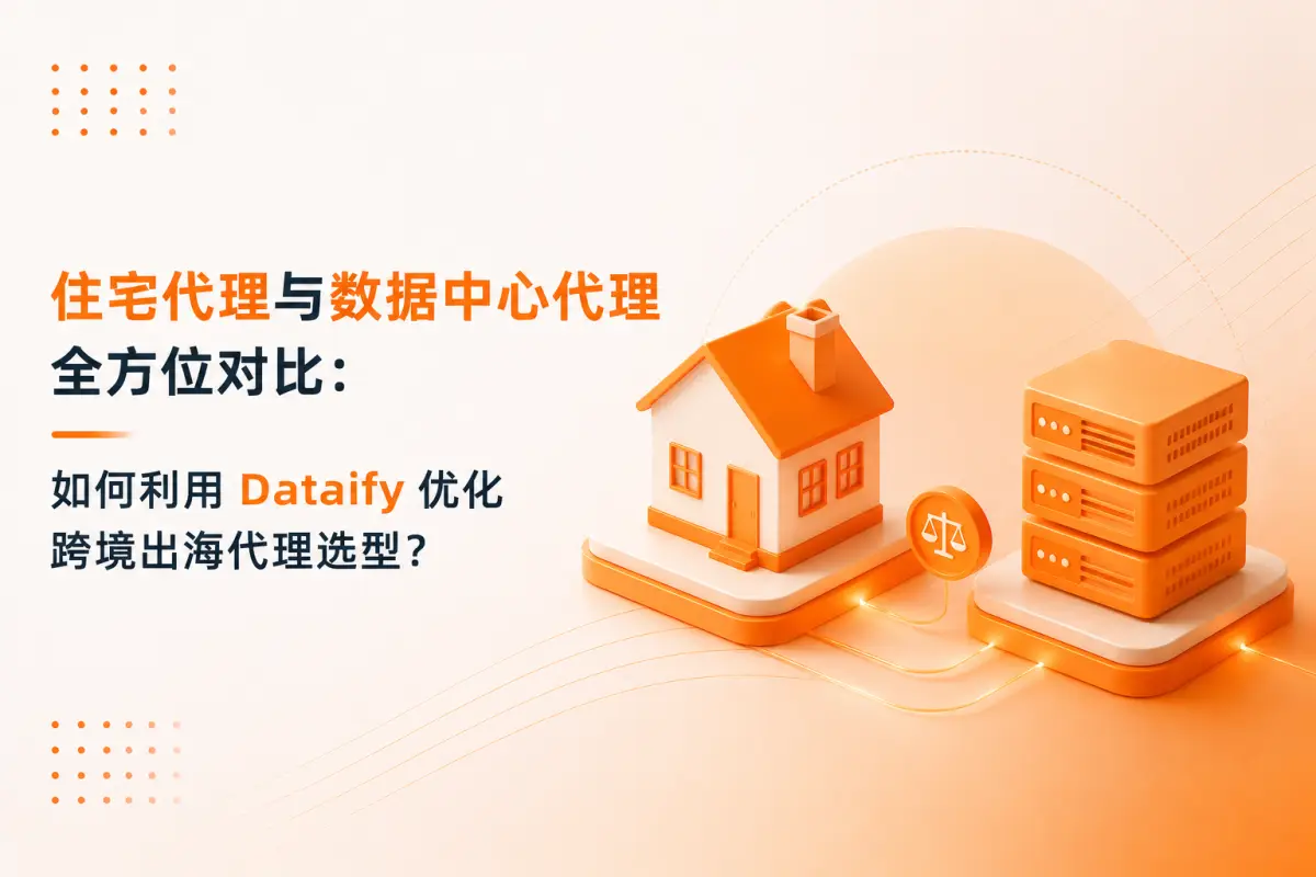 住宅代理与数据中心代理全方位对比：如何利用 Dataify 优化跨境出海代理选型？