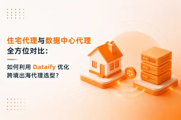 住宅代理与数据中心代理全方位对比：如何利用 Dataify 优化跨境出海代理选型？