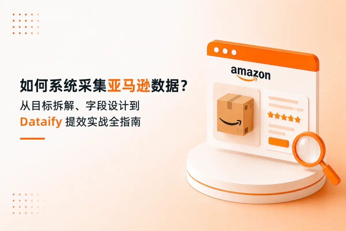 如何系统采集亚马逊数据？从目标拆解、字段设计到 Dataify 提效实战全指南