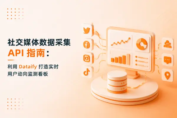社交媒体数据采集 API 指南:利用 Dataify 打造实时用户动向监测看板