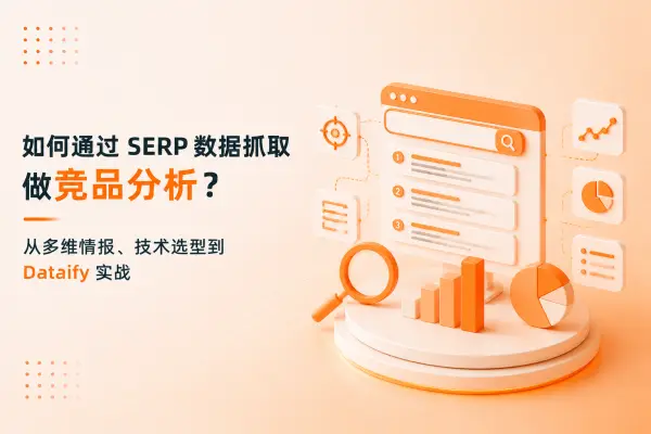 如何通过 SERP 数据抓取做竞品分析?从多维情报、技术选型到 Dataify 实战