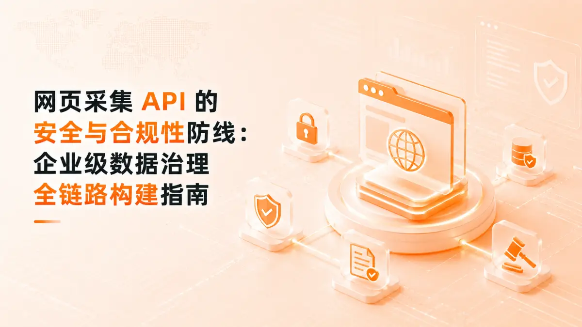 拒绝野蛮生长!网页采集 API 的安全与合规性防线:企业级数据治理全链路构建指南