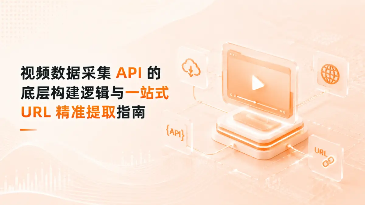 拒绝高频失效!视频数据采集 API 的底层构建逻辑与一站式 URL 精准提取指南