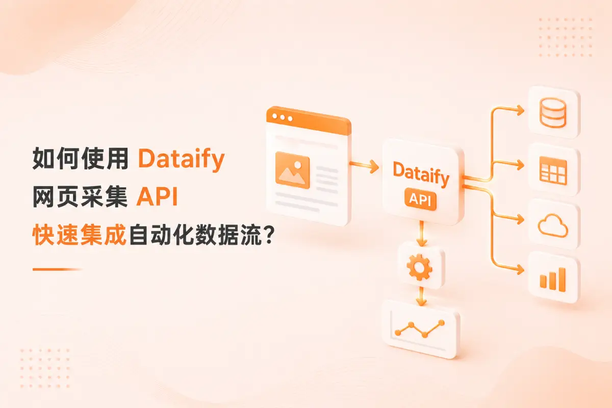 全链路落地指南：如何使用 Dataify 网页采集 API 快速集成自动化数据流？