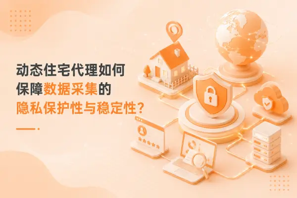动态住宅代理如何保障数据采集的隐私保护性与稳定性？