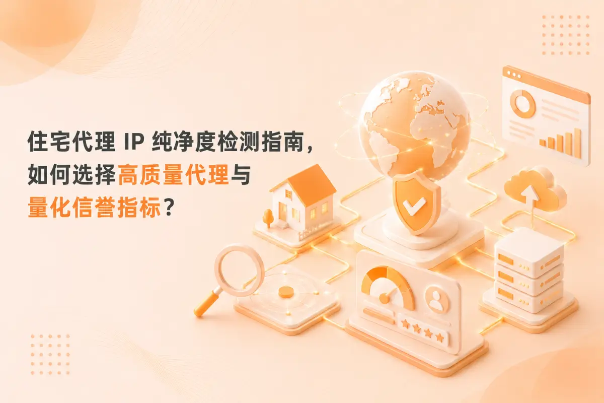 住宅代理 IP 纯净度检测指南，如何选择高质量代理与量化信誉指标？